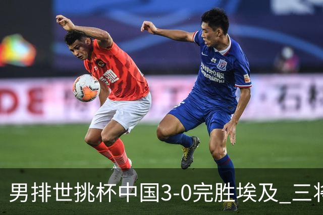 男排世挑杯中国3-0完胜埃及 三将上双率先进决赛