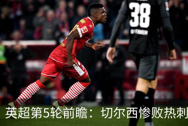 英超第5轮前瞻：切尔西惨败热刺哑火，枪手阿森纳稳了？